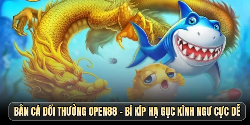 Bắn Cá Đổi Thưởng OPEN88 - Kỹ Thuật Săn Boss Bách Phát Trúng